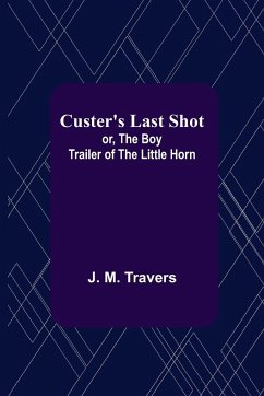 Custer's Last Shot; or, The Boy Trailer of the Little Horn - M. Travers, J.