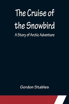 The Cruise of the Snowbird; A Story of Arctic Adventure - Stables, Gordon