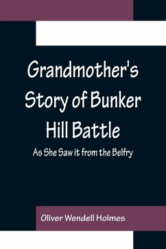 Grandmother's Story of Bunker Hill Battle; As She Saw it from the Belfry - Wendell Holmes, Oliver