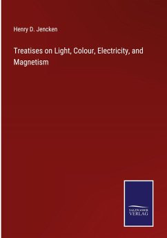 Treatises on Light, Colour, Electricity, and Magnetism - Jencken, Henry D.