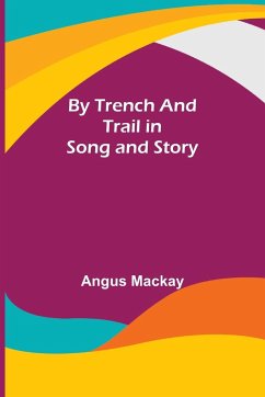 By Trench and Trail in Song and Story - Mackay, Angus