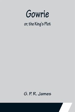 Gowrie; or, the King's Plot. - P. R. James, G.