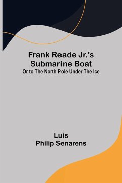 Frank Reade Jr.'s Submarine Boat or to the North Pole Under the Ice. - Philip Senarens, Luis