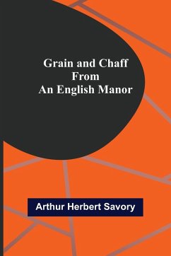 Grain and Chaff from an English Manor - Herbert Savory, Arthur