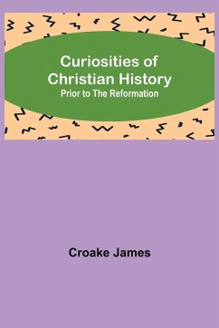 Curiosities of Christian History; Prior to the Reformation - James, Croake