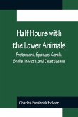 Half Hours with the Lower Animals; Protozoans, Sponges, Corals, Shells, Insects, and Crustaceans