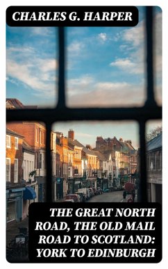 The Great North Road, the Old Mail Road to Scotland: York to Edinburgh (eBook, ePUB) - Harper, Charles G.