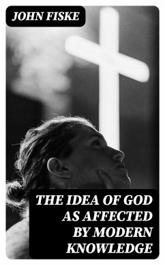 The Idea of God as Affected by Modern Knowledge (eBook, ePUB) - Fiske, John