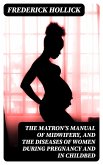 The Matron's Manual of Midwifery, and the Diseases of Women During Pregnancy and in Childbed (eBook, ePUB)