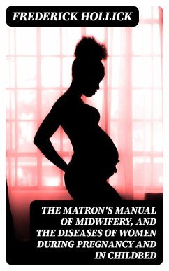 The Matron's Manual of Midwifery, and the Diseases of Women During Pregnancy and in Childbed (eBook, ePUB) - Hollick, Frederick