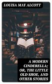 A Modern Cinderella; Or, The Little Old Shoe, and Other Stories (eBook, ePUB)