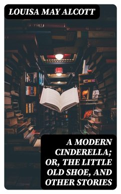 A Modern Cinderella; Or, The Little Old Shoe, and Other Stories (eBook, ePUB) - Alcott, Louisa May