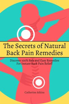Cover The Secrets of Natural Back Pain Remedies! Discover 100% Safe and Easy Remedies for Instant Back Pain Relief! (eBook, ePUB)