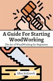 A Guide For Starting WoodWorking! The Art of WoodWorking for Beginners (eBook, ePUB)
