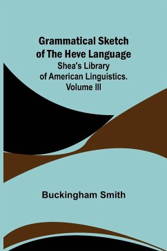 Grammatical Sketch of the Heve Language; Shea's Library of American Linguistics. Volume III. - Smith, Buckingham