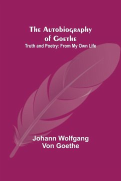 The Autobiography of Goethe ; Truth and Poetry - Wolfgang von Goethe, Johann