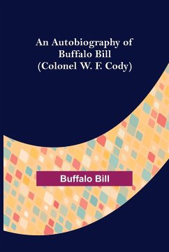 An Autobiography of Buffalo Bill (Colonel W. F. Cody) - Bill, Buffalo