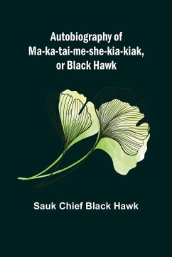 Autobiography of Ma-ka-tai-me-she-kia-kiak, or Black Hawk - Chief Black Hawk, Sauk