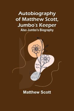 Autobiography of Matthew Scott, Jumbo's Keeper; Also Jumbo's Biography, - Scott, Matthew