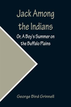 Jack Among the Indians; Or, A Boy's Summer on the Buffalo Plains - Bird Grinnell, George