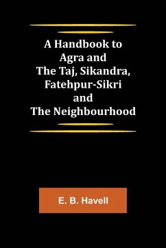 A Handbook to Agra and the Taj, Sikandra, Fatehpur-Sikri and the Neighbourhood - B. Havell, E.