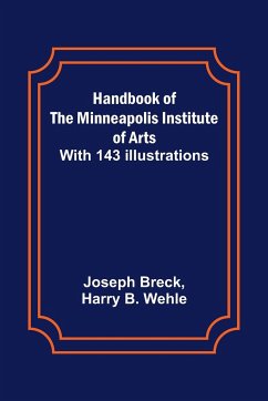 Handbook of the Minneapolis Institute of Arts; With 143 Illustrations - Breck, Joseph; B. Wehle, Harry