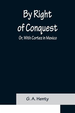 By Right of Conquest; Or, With Cortez in Mexico - A. Henty, G.