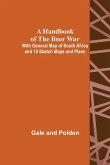 A Handbook of the Boer War; With General Map of South Africa and 18 Sketch Maps and Plans