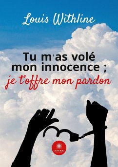 Tu m'as volé mon innocence;je t'offre mon pardon - Louis Withline