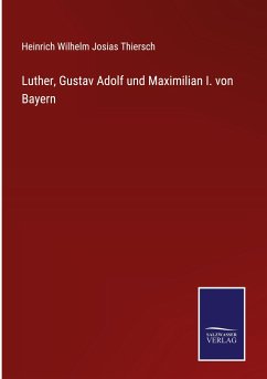 Luther, Gustav Adolf und Maximilian I. von Bayern - Thiersch, Heinrich Wilhelm Josias