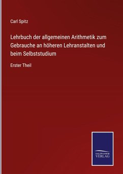 Lehrbuch der allgemeinen Arithmetik zum Gebrauche an höheren Lehranstalten und beim Selbststudium - Spitz, Carl