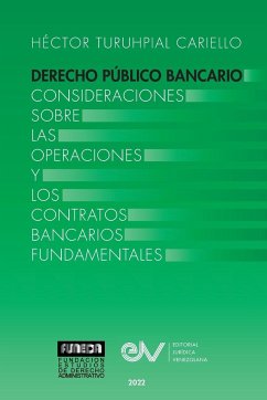 DERECHO PÚBLICO BANCARIO. Consideraciones sobre las operaciones y los contratos bancarios fundamentales - Turuhpial Cariello, Héctor