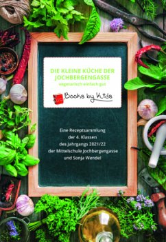 Die kleine Küche der Jochbergengasse vegetarisch einfach gut - Wendel, 4. Klassen des Jahrgangs 2021/22 der Mittelschule Jochbergengasse und Sonja