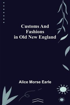 Customs and Fashions in Old New England - Morse Earle, Alice