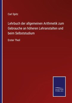 Lehrbuch der allgemeinen Arithmetik zum Gebrauche an höheren Lehranstalten und beim Selbststudium - Spitz, Carl