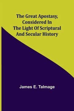 The Great Apostasy, Considered in the Light of Scriptural and Secular History - E. Talmage, James