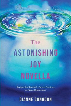 The Astonishing Joy Novella Recipes for Renewal - Seven Petitions to Heal a Heavy Heart - Congdon, Dianne