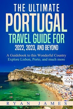 The Ultimate Portugal Travel Guide for 2022, 2023, and Beyond: A Guidebook to this Wonderful Country - Explore Lisbon, Porto, and much more (eBook, ePUB) - James, Ryan