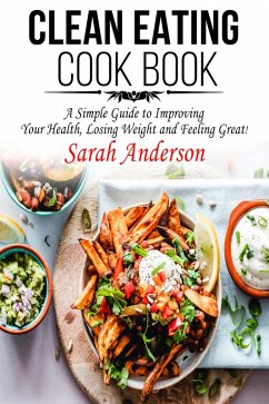 Clean Eating Cook Book: A Simple Guide to Improving Your Health, Losing Weight, and Feeling Great! (eBook, ePUB) - Anderson, Sarah