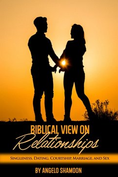 A Biblical View on Relationships: Singleness, Dating, Courtship, Marriage, and Sex (eBook, ePUB) - Shamoon, Angelo