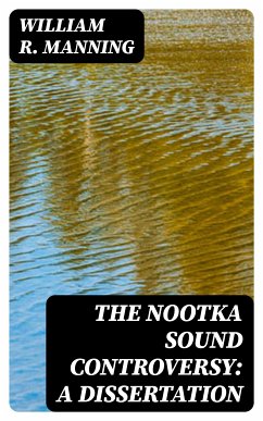 The Nootka Sound Controversy: A dissertation (eBook, ePUB) - Manning, William R.