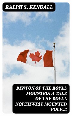 Benton of the Royal Mounted: A Tale of the Royal Northwest Mounted Police (eBook, ePUB) - Kendall, Ralph S.