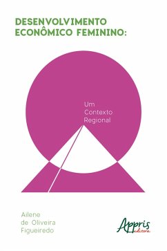 Desenvolvimento Econômico Feminino: Um Contexto Regional (eBook, ePUB) - Figueiredo, Ailene de Oliveira