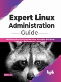 Expert Linux Administration Guide: Administer and Control Linux Filesystems, Networking, Web Server, Virtualization, Databases, and Process Control (English Edition) (eBook, ePUB)