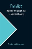 The Idiot; His Place in Creation, and His Claims on Society