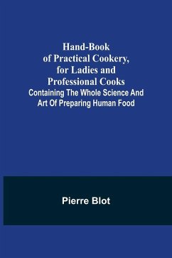 Hand-Book of Practical Cookery, for Ladies and Professional Cooks; Containing the Whole Science and Art of Preparing Human Food - Blot, Pierre