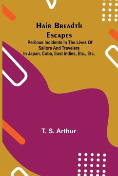 Hair Breadth Escapes; Perilous incidents in the lives of sailors and travelers in Japan, Cuba, East Indies, etc., etc. - S. Arthur, T.