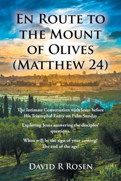 En Route to the Mount of Olives (Matthew 24): The Intimate Conversation with Jesus before His Triumphal Entry on Palm Sunday: Exploring Jesus answerin - Rosen, David R.