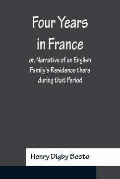 Four Years in France or, Narrative of an English Family's Residence there during that Period; Preceded by some Account of the Conversion of the Author to the Catholic Faith - Digby Beste, Henry