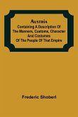 Austria ; containing a Description of the Manners, Customs, Character and Costumes of the People of that Empire